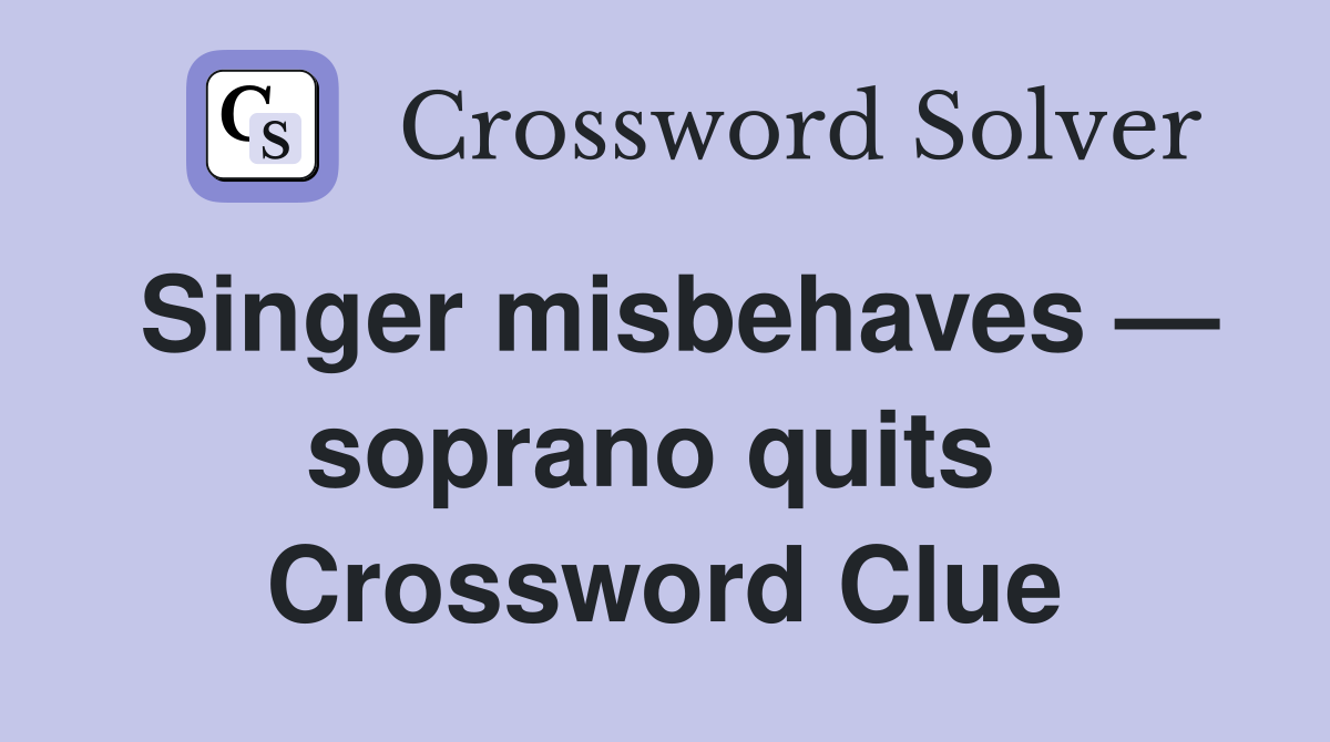 Singer misbehaves — soprano quits  Crossword Clue