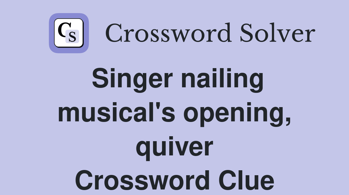 Singer nailing musical's opening, quiver Crossword Clue