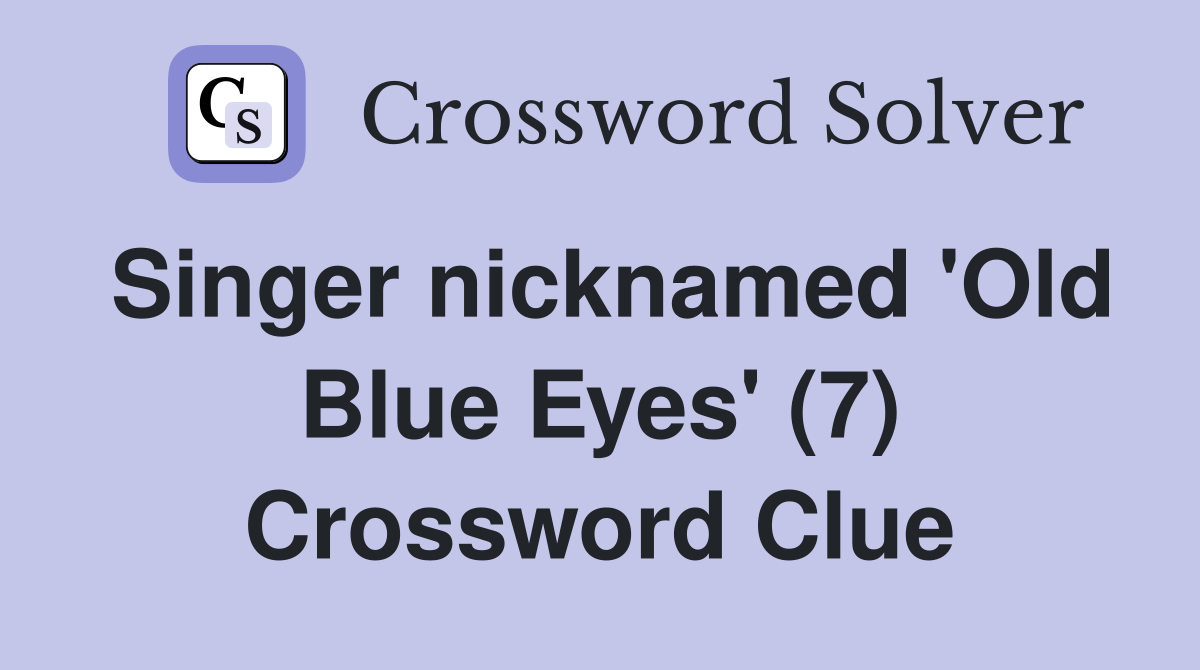 Singer nicknamed 'Old Blue Eyes' (7) Crossword Clue