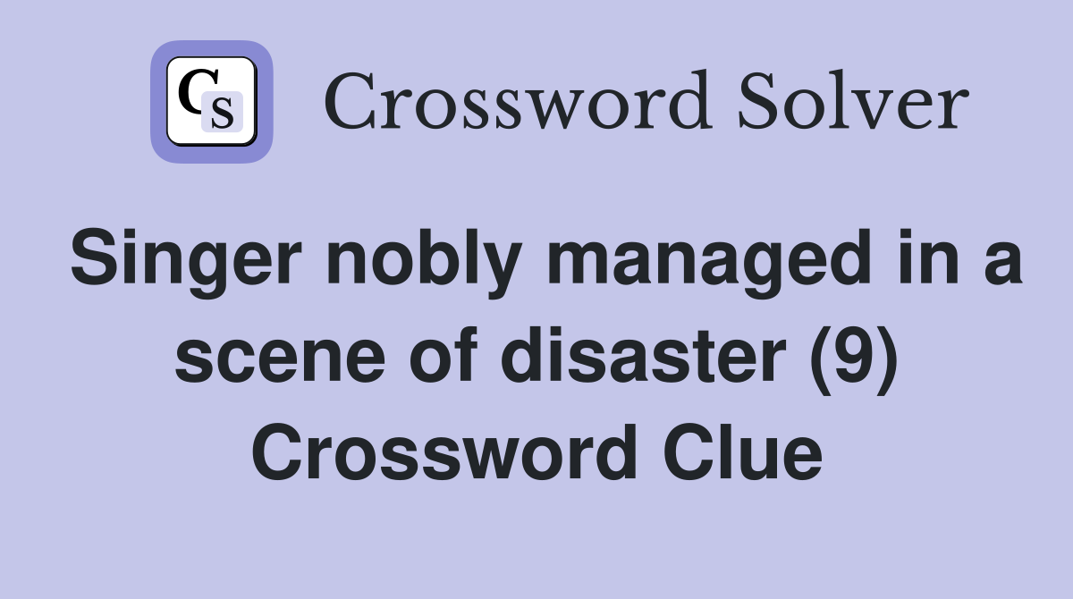 Singer nobly managed in a scene of disaster (9) Crossword Clue