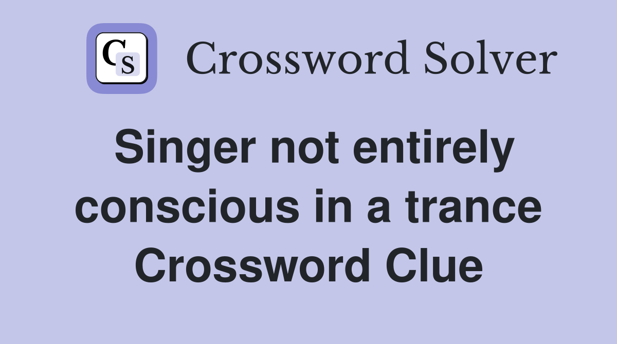 Singer not entirely conscious in a trance Crossword Clue
