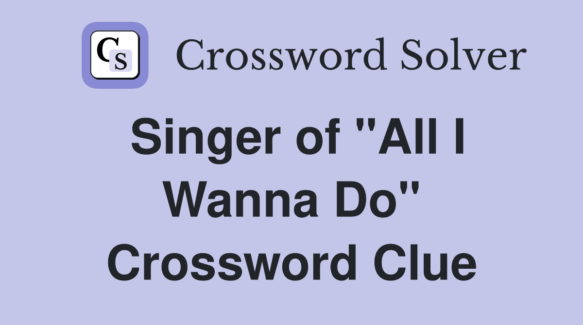 Singer of "All I Wanna Do" Crossword Clue