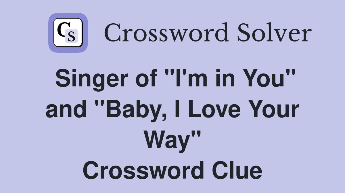 Singer of "I'm in You" and "Baby, I Love Your Way" Crossword Clue
