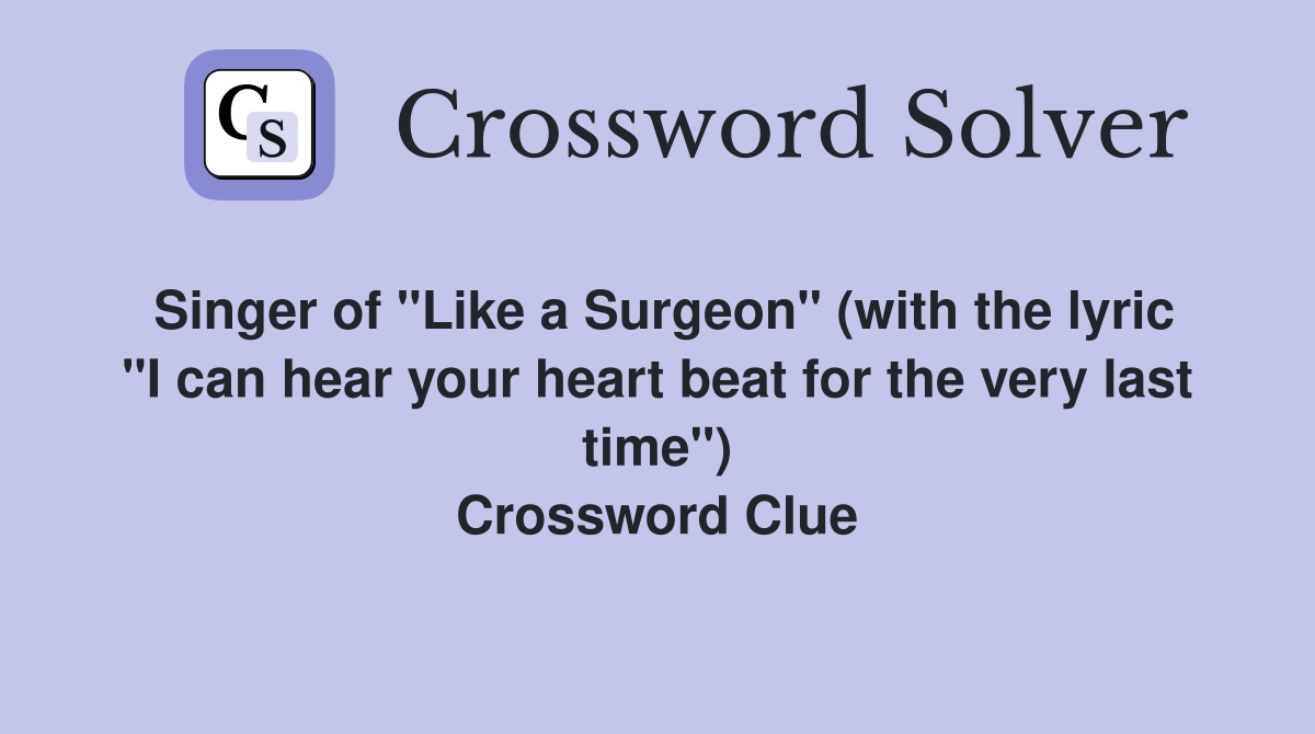 Singer of "Like a Surgeon" (with the lyric "I can hear your heart beat for the very last time") Crossword Clue
