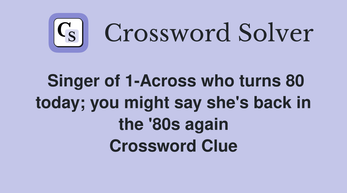 Singer of 1-Across who turns 80 today; you might say she's back in the '80s again Crossword Clue