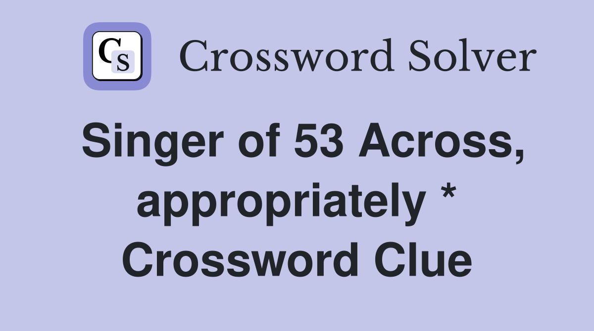 Singer of 53 Across, appropriately * Crossword Clue