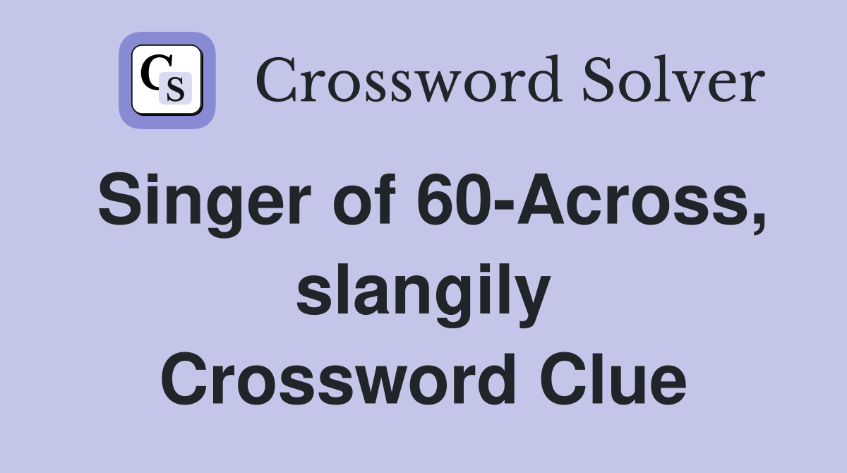 Singer of 60-Across, slangily Crossword Clue