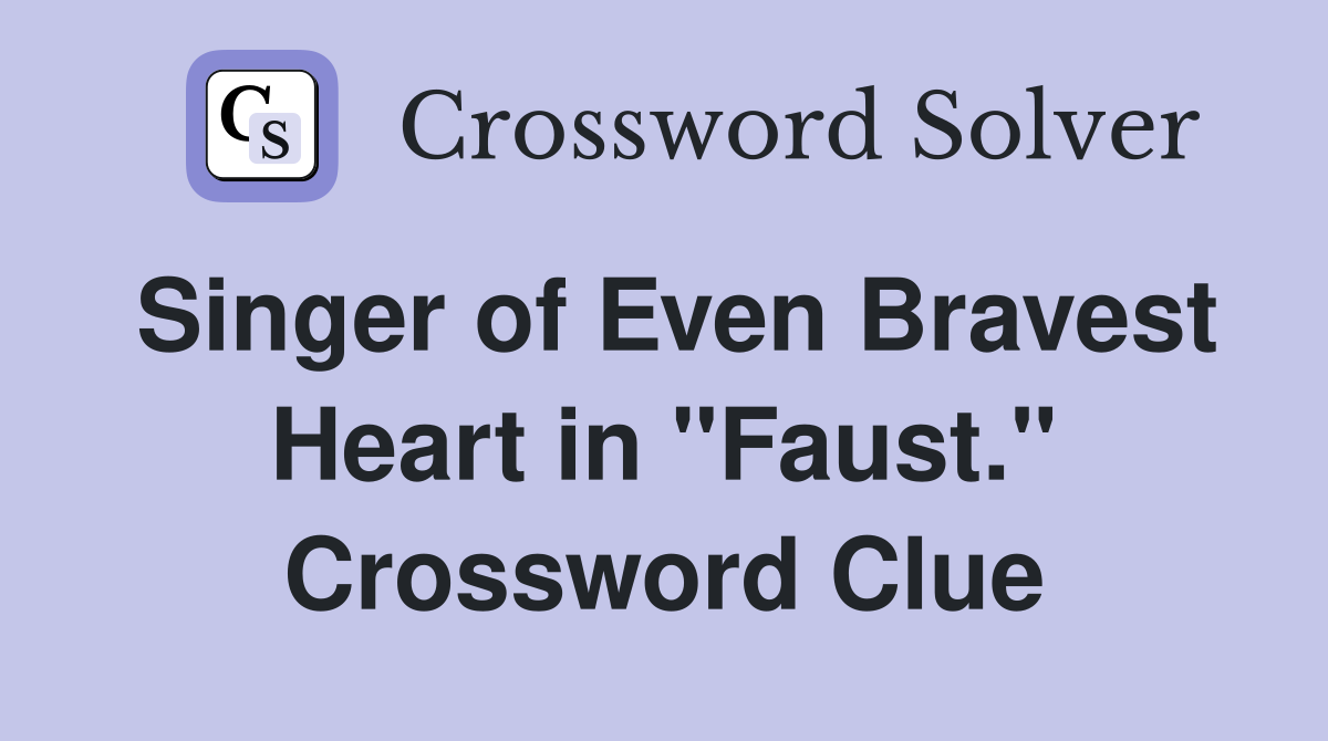 Singer of Even Bravest Heart in "Faust." Crossword Clue