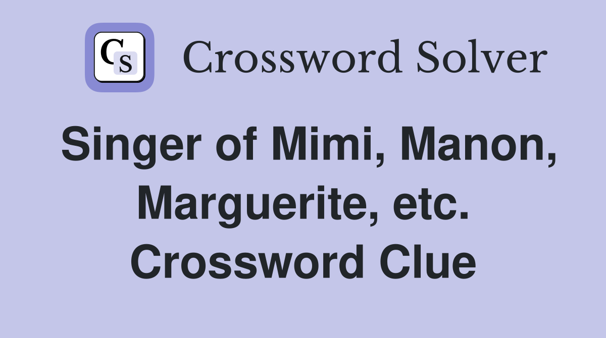 Singer of Mimi, Manon, Marguerite, etc. Crossword Clue