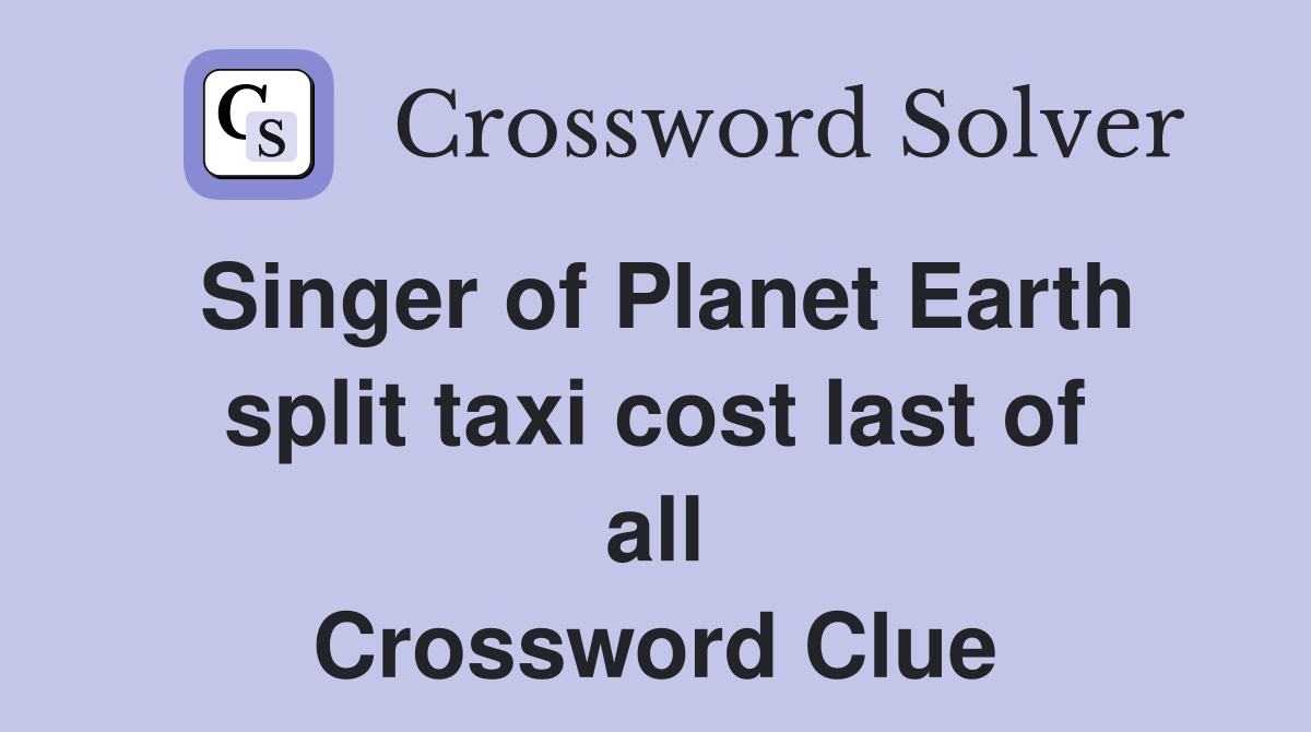 Singer of Planet Earth split taxi cost last of all Crossword Clue