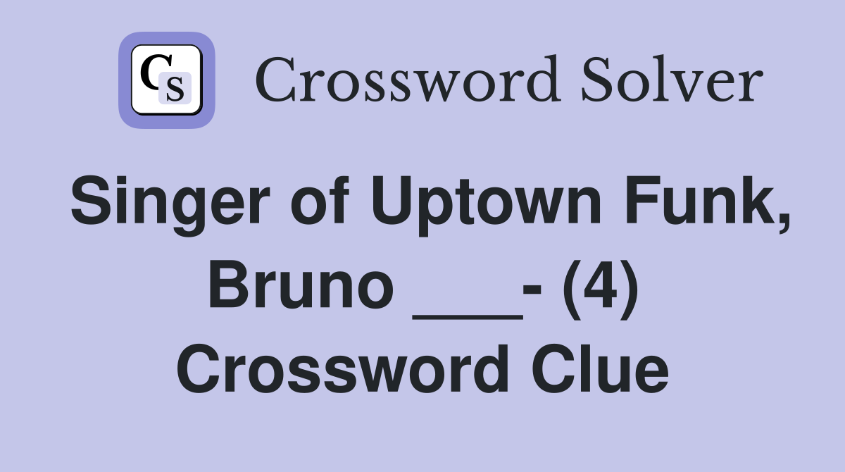 Singer of Uptown Funk, Bruno ___- (4) Crossword Clue