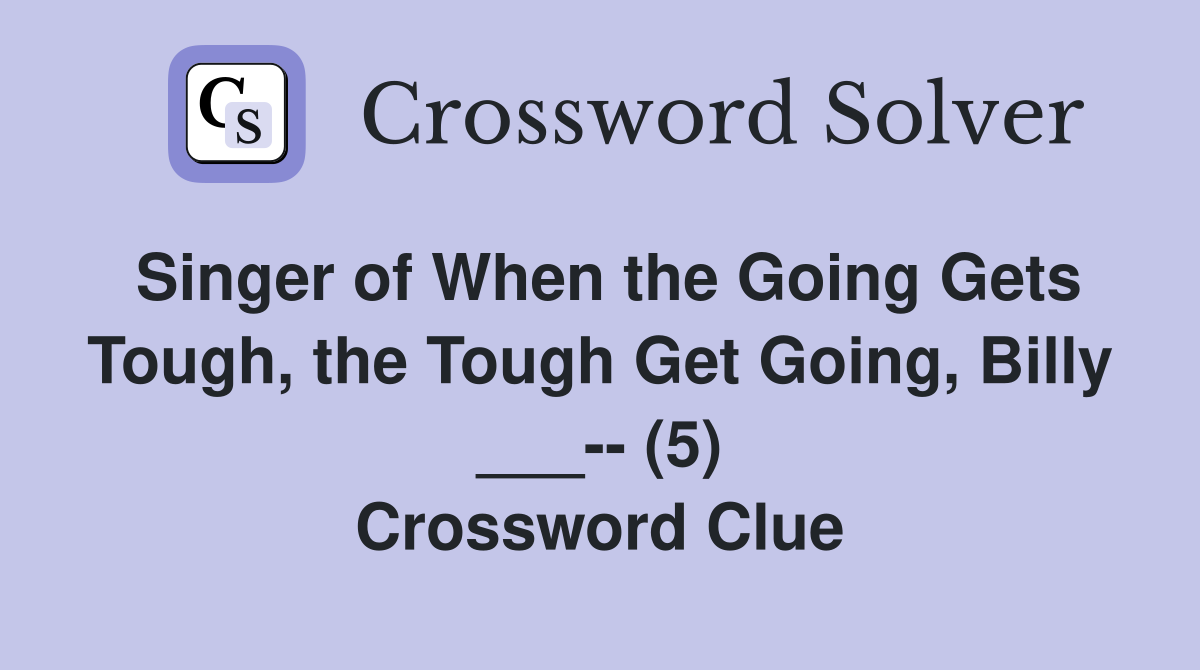 Singer of When the Going Gets Tough, the Tough Get Going, Billy ___-- (5) Crossword Clue