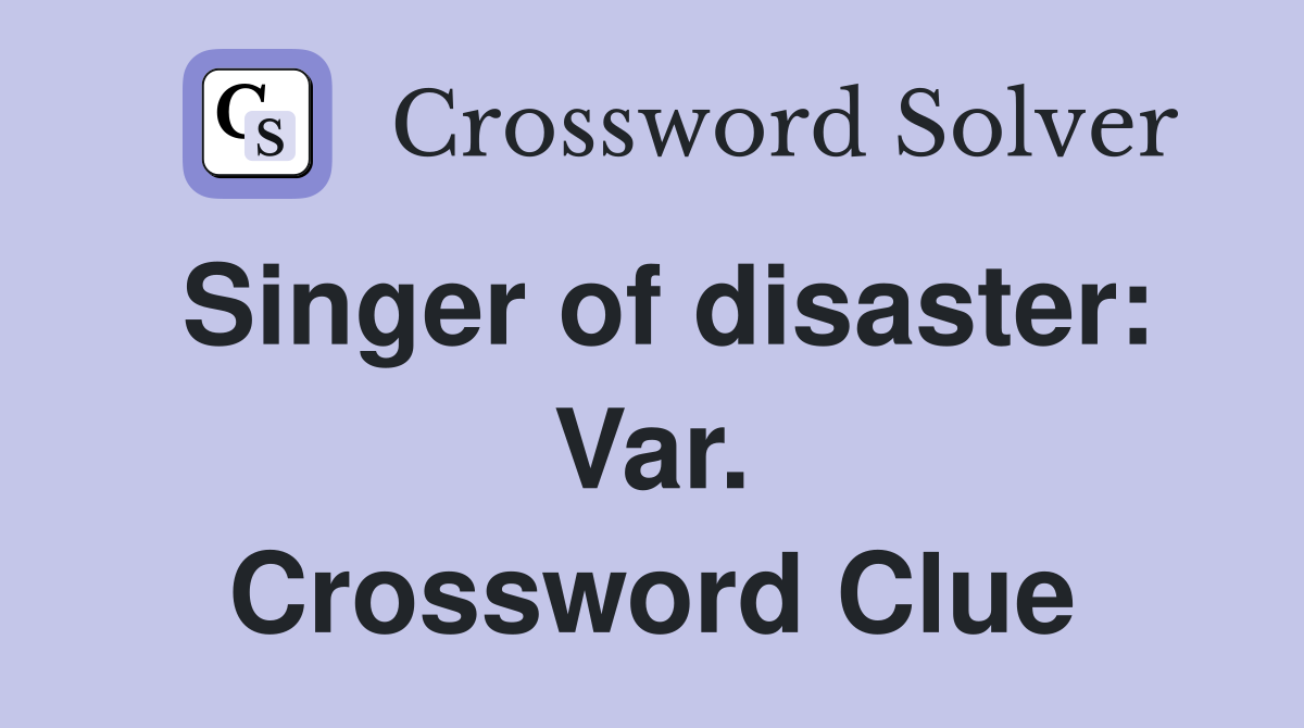 Singer of disaster: Var. Crossword Clue