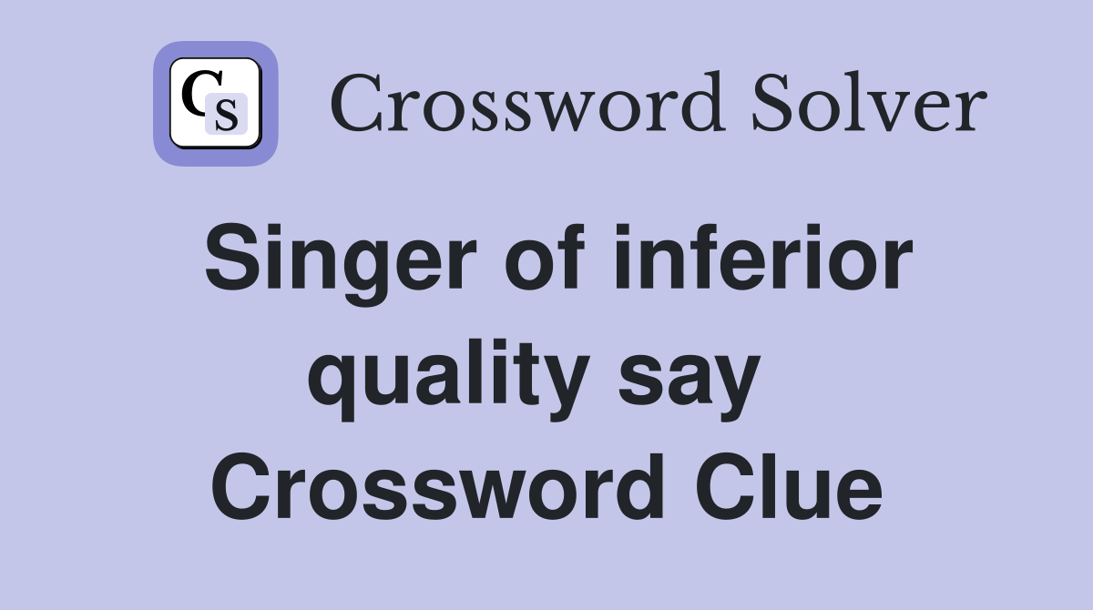 Singer of inferior quality say  Crossword Clue