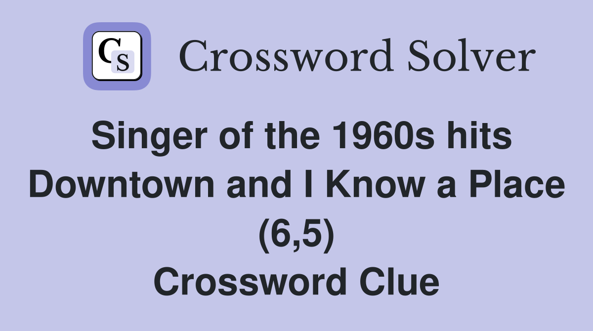 Singer of the 1960s hits Downtown and I Know a Place (6,5) Crossword Clue