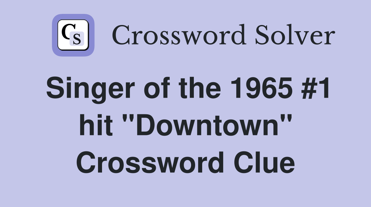 Singer of the 1965 #1 hit "Downtown" Crossword Clue