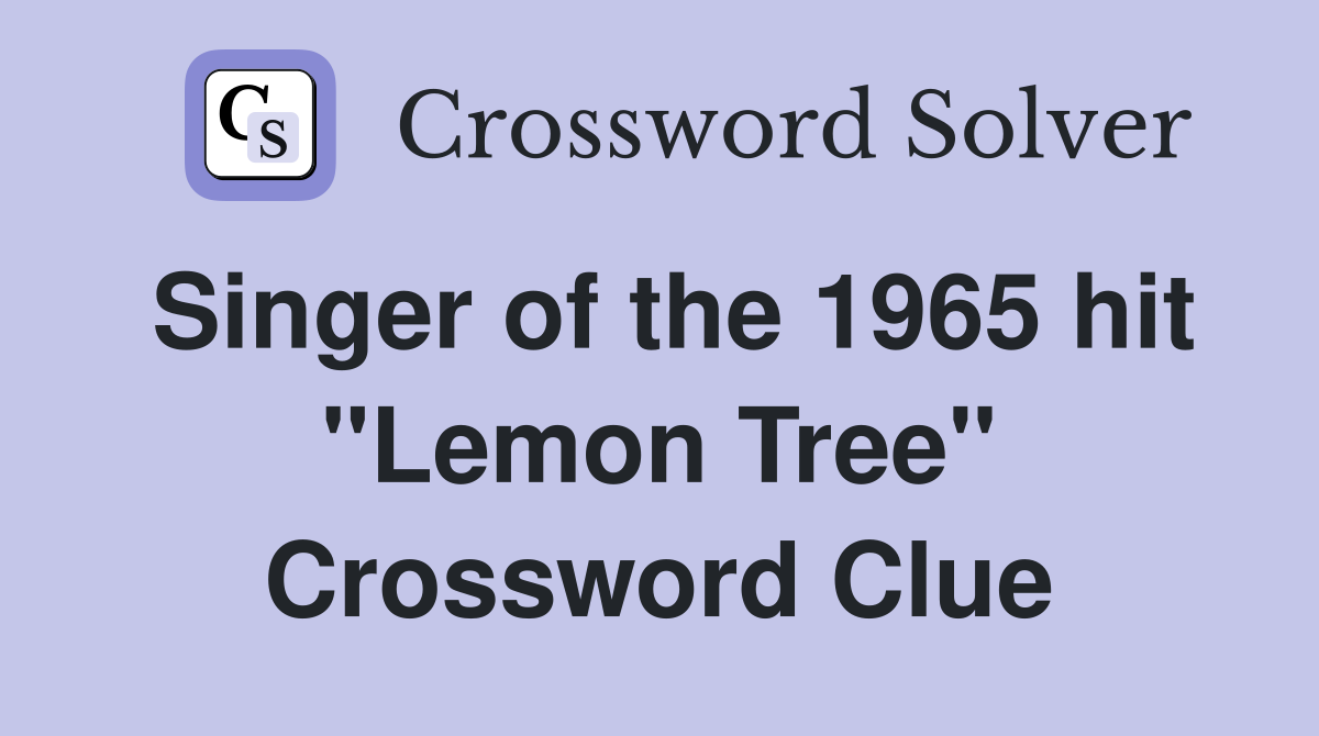 Singer of the 1965 hit "Lemon Tree" Crossword Clue