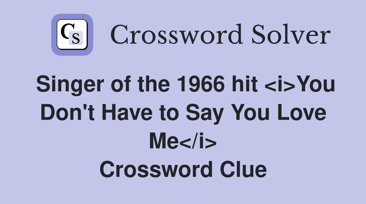 Singer of the 1966 hit <i>You Don't Have to Say You Love Me</i> Crossword Clue