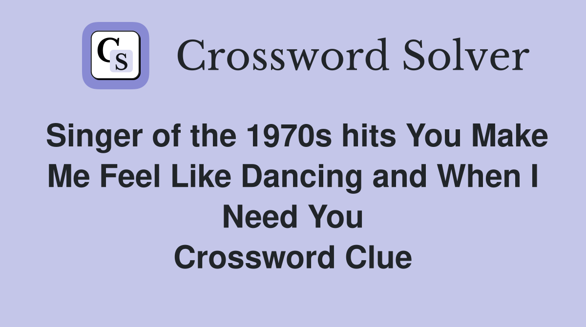 Singer of the 1970s hits You Make Me Feel Like Dancing and When I Need You Crossword Clue
