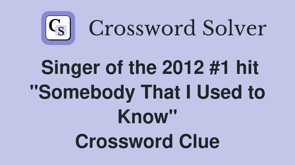 Singer of the 2012 #1 hit "Somebody That I Used to Know" Crossword Clue