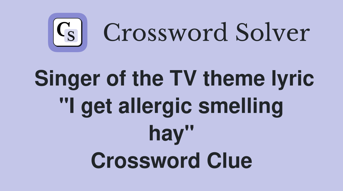 Singer of the TV theme lyric ''I get allergic smelling hay'' Crossword Clue