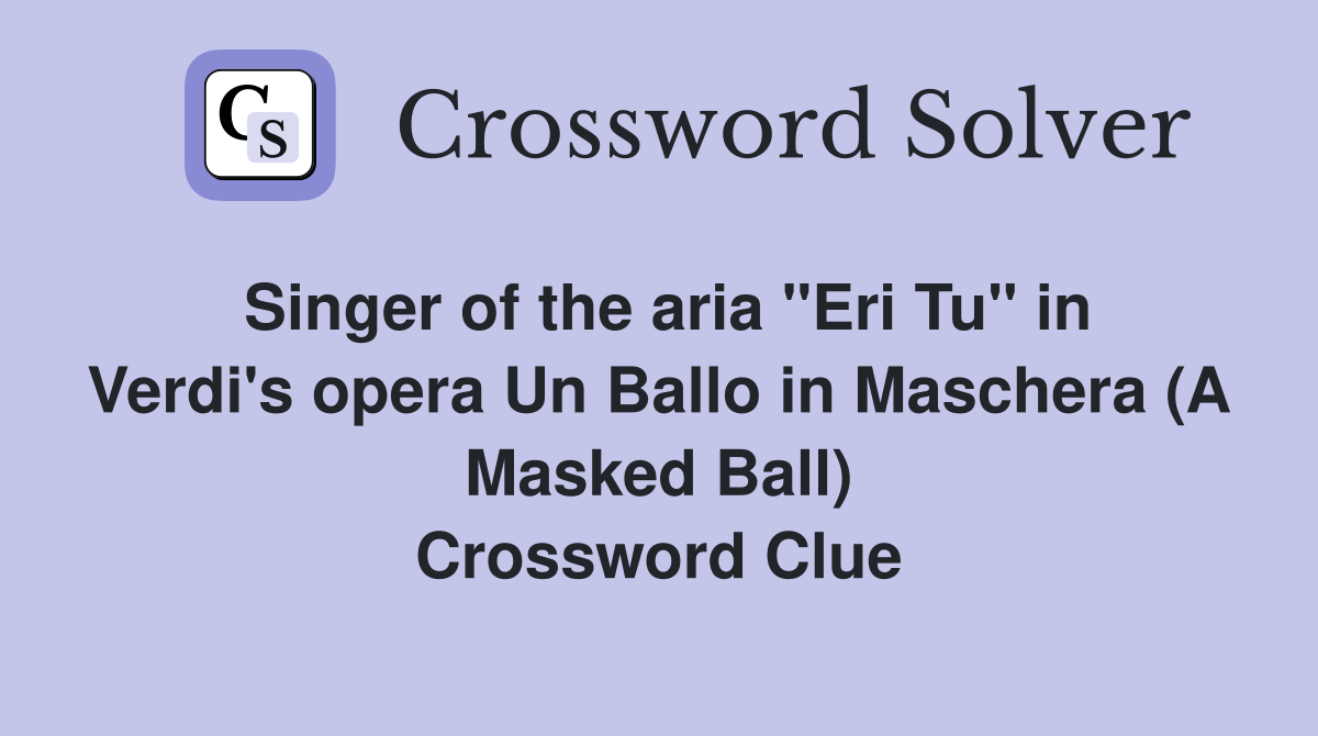 Singer of the aria "Eri Tu" in Verdi's opera Un Ballo in Maschera (A Masked Ball) Crossword Clue
