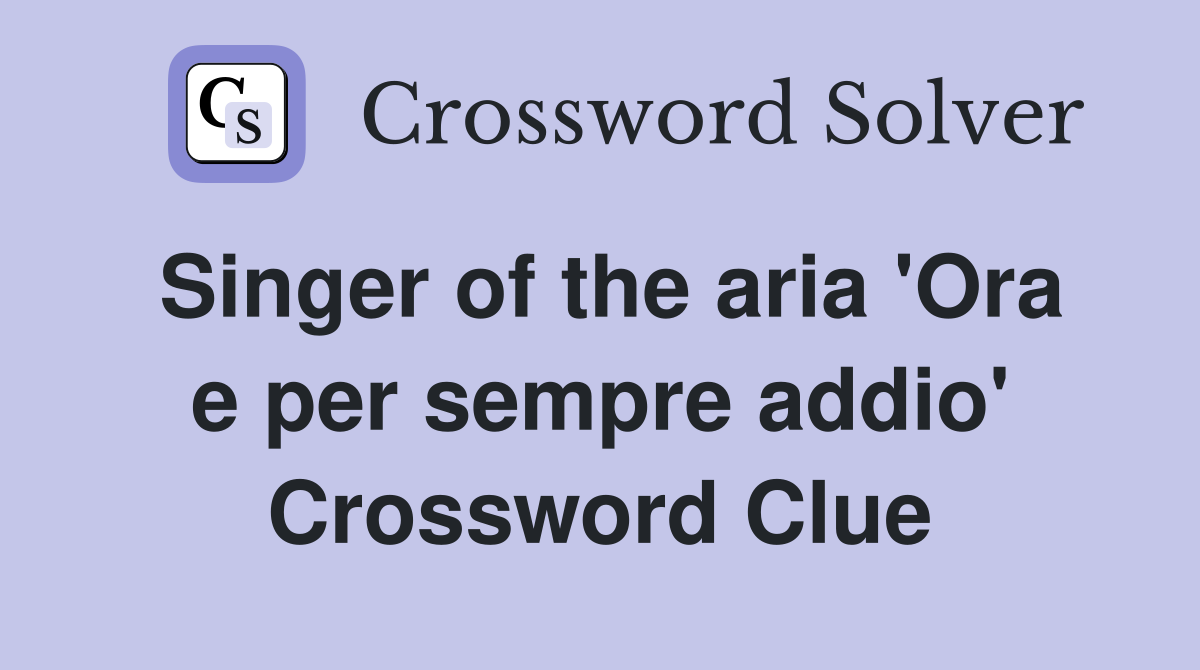 Singer of the aria 'Ora e per sempre addio' Crossword Clue