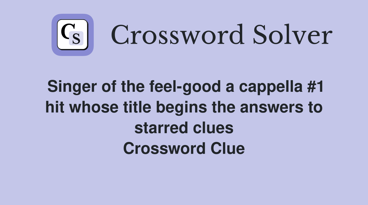 Singer of the feel-good a cappella #1 hit whose title begins the answers to starred clues Crossword Clue