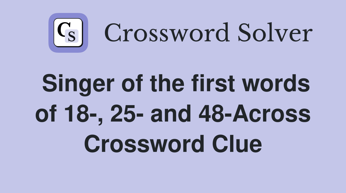 Singer of the first words of 18-, 25- and 48-Across Crossword Clue