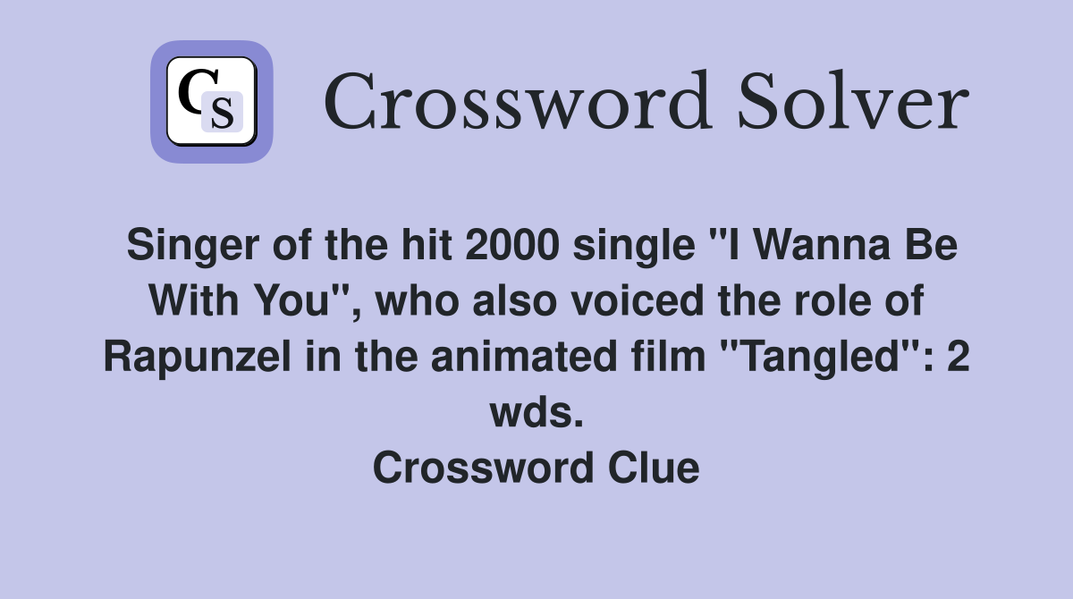 Singer of the hit 2000 single "I Wanna Be With You", who also voiced the role of Rapunzel in the animated film "Tangled": 2 wds. Crossword Clue