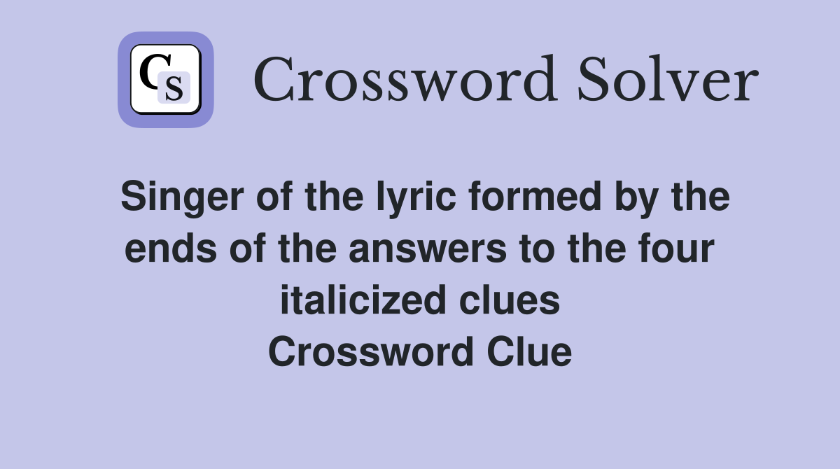 Singer of the lyric formed by the ends of the answers to the four italicized clues Crossword Clue