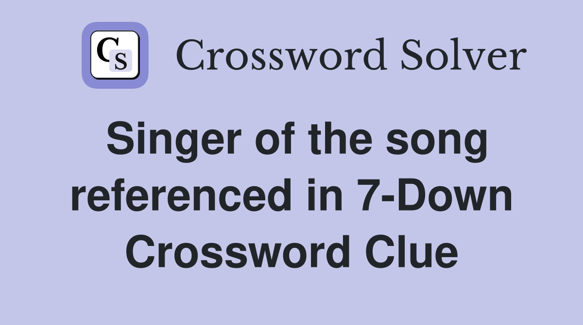 Singer of the song referenced in 7-Down Crossword Clue