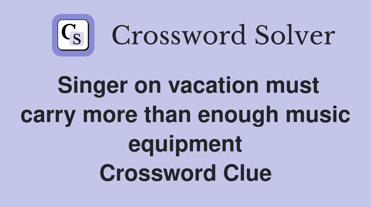 Singer on vacation must carry more than enough music equipment Crossword Clue