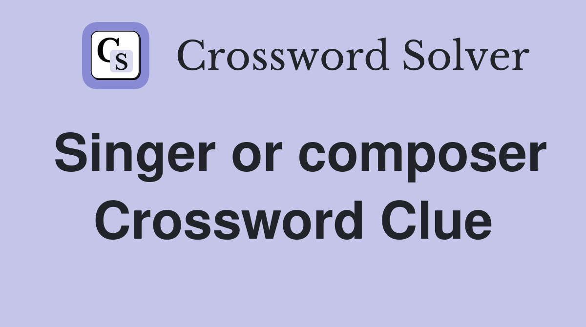 Singer or composer Crossword Clue