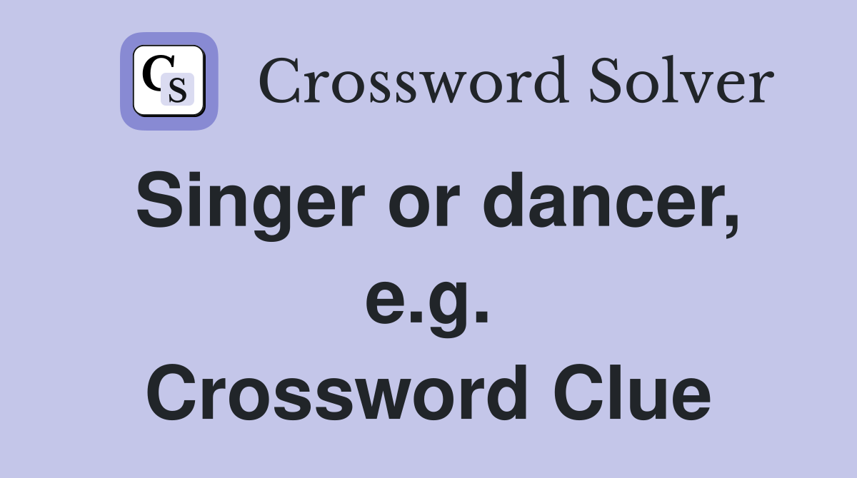 Singer or dancer, e.g. Crossword Clue