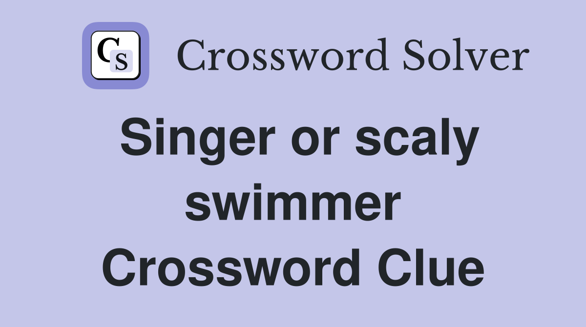 Singer or scaly swimmer Crossword Clue