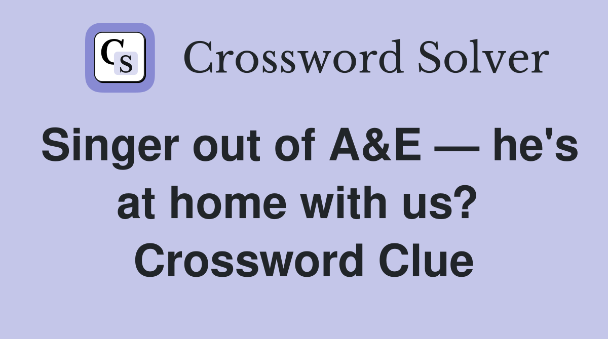Singer out of A&E — he's at home with us?  Crossword Clue