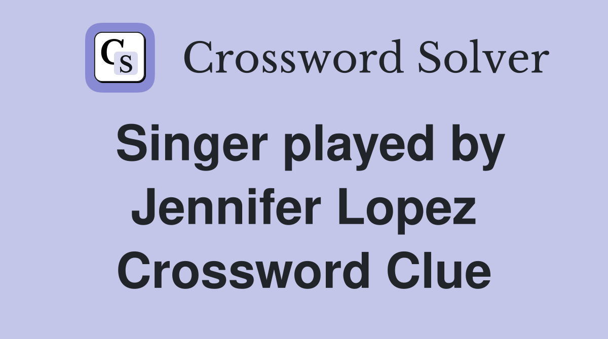Singer played by Jennifer Lopez Crossword Clue