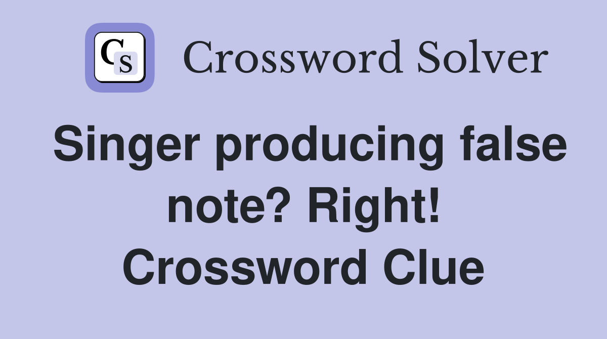 Singer producing false note? Right! Crossword Clue
