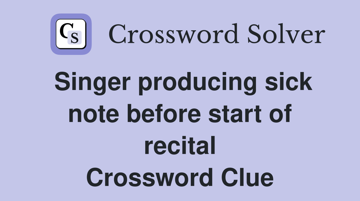 Singer producing sick note before start of recital Crossword Clue