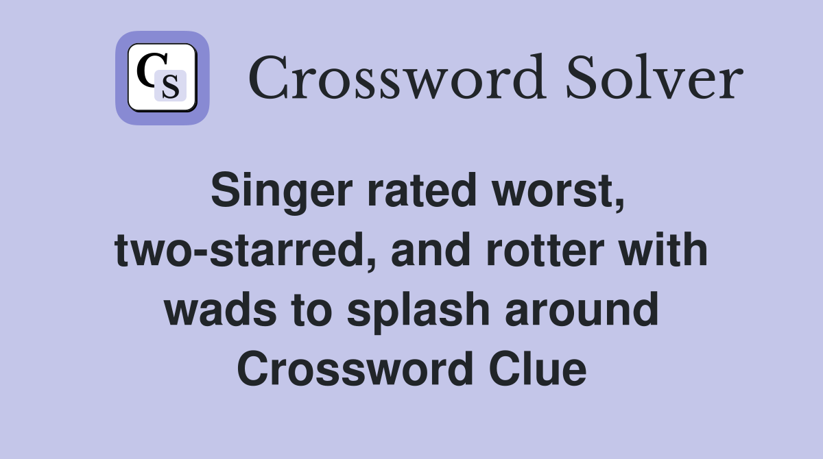 Singer rated worst, two-starred, and rotter with wads to splash around Crossword Clue