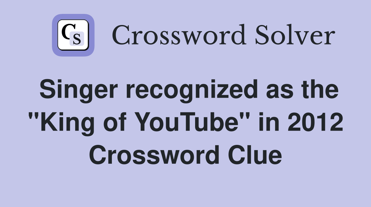 Singer recognized as the "King of YouTube" in 2012 Crossword Clue