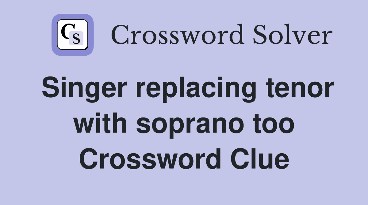 Singer replacing tenor with soprano too Crossword Clue