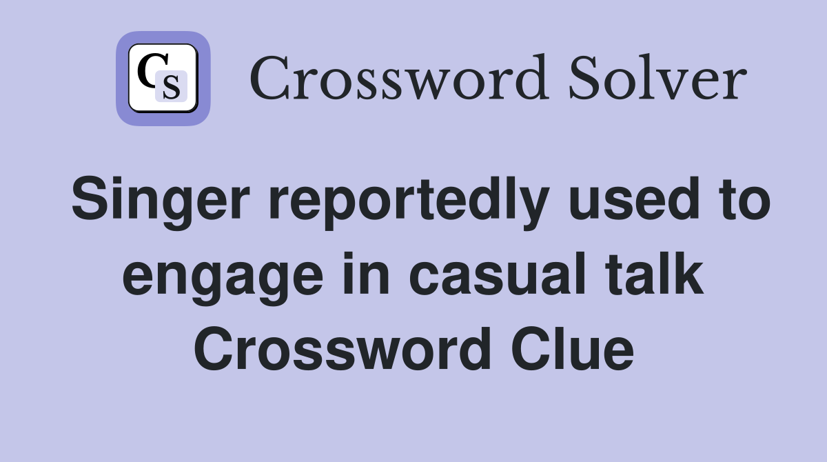 Singer reportedly used to engage in casual talk Crossword Clue