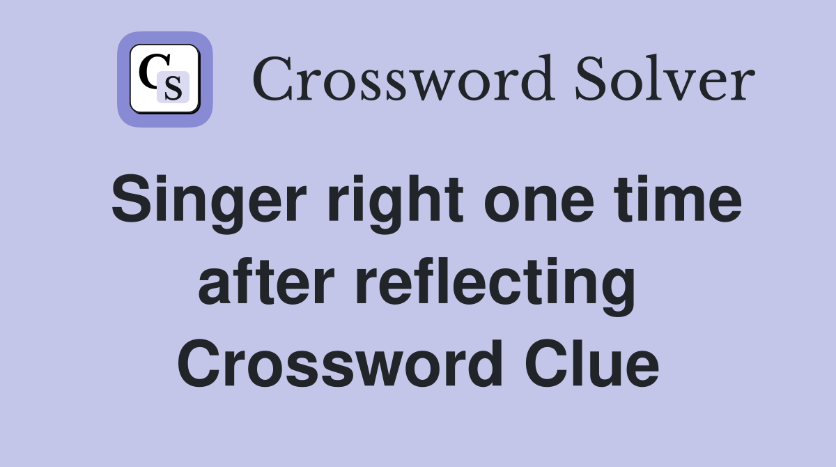 Singer right one time after reflecting Crossword Clue