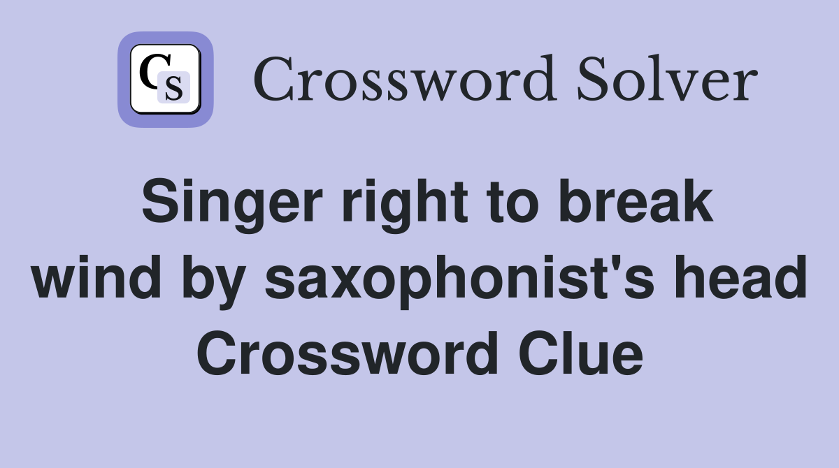 Singer right to break wind by saxophonist's head Crossword Clue
