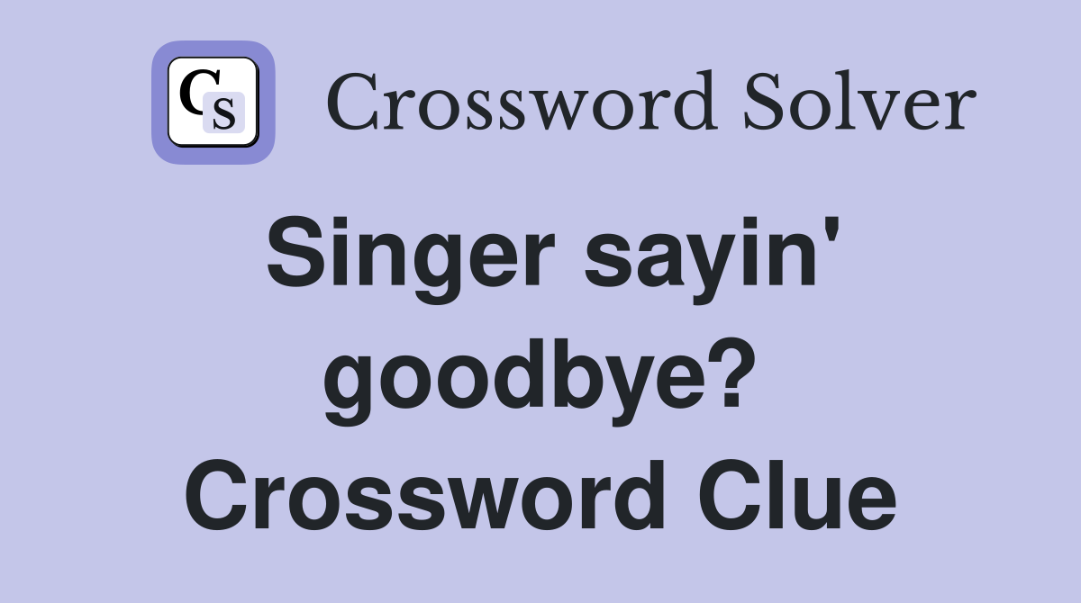 Singer sayin' goodbye? Crossword Clue