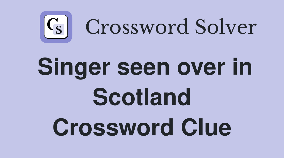 Singer seen over in Scotland Crossword Clue
