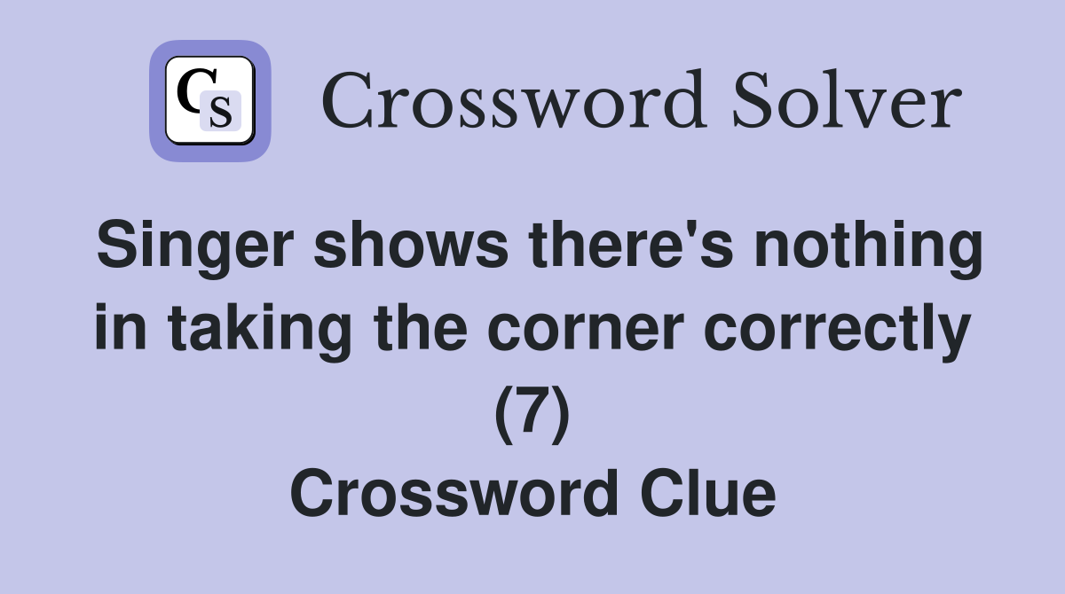 Singer shows there's nothing in taking the corner correctly (7) Crossword Clue