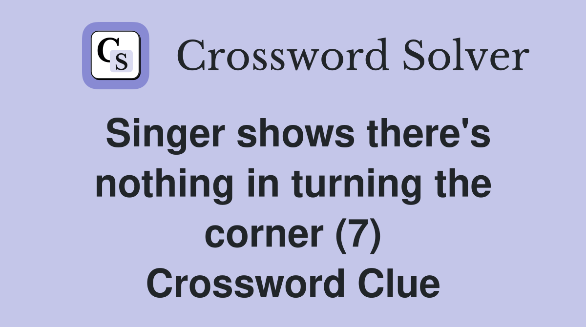 Singer shows there's nothing in turning the corner (7) Crossword Clue